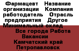 Фармацевт › Название организации ­ Компания-работодатель › Отрасль предприятия ­ Другое › Минимальный оклад ­ 25 000 - Все города Работа » Вакансии   . Камчатский край,Петропавловск-Камчатский г.